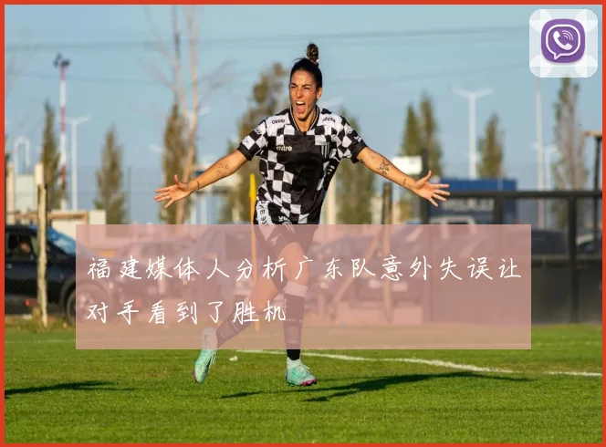 福建媒体人分析广东队意外失误让对手看到了胜机