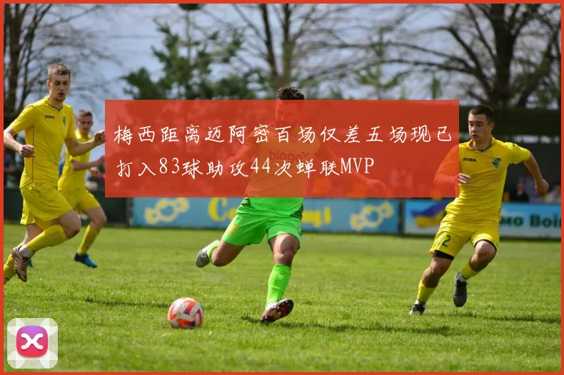 梅西距离迈阿密百场仅差五场现已打入83球助攻44次蝉联MVP