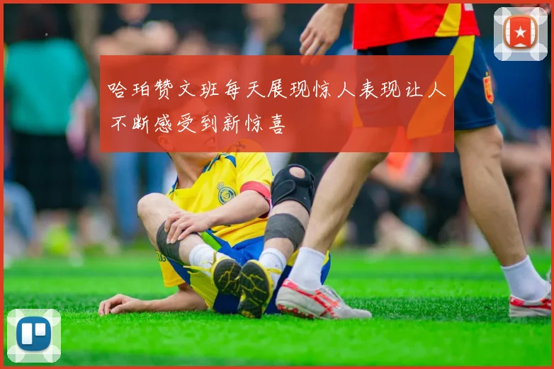 哈珀赞文班每天展现惊人表现让人不断感受到新惊喜