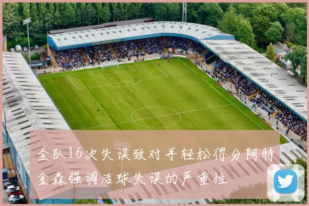 全队16次失误致对手轻松得分阿特金森强调活球失误的严重性