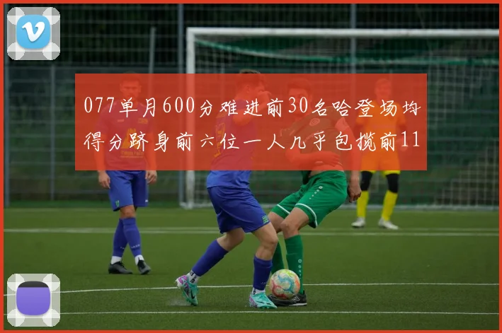 077单月600分难进前30名哈登场均得分跻身前六位一人几乎包揽前11名