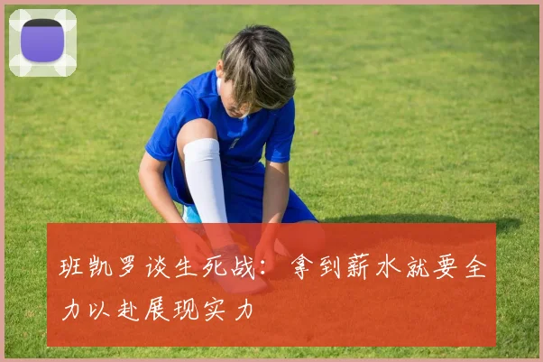 班凯罗谈生死战：拿到薪水就要全力以赴展现实力