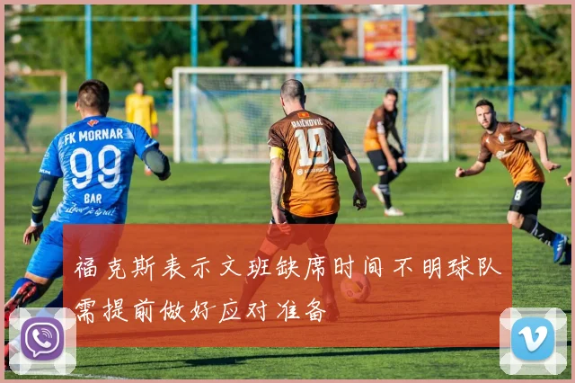 福克斯表示文班缺席时间不明球队需提前做好应对准备