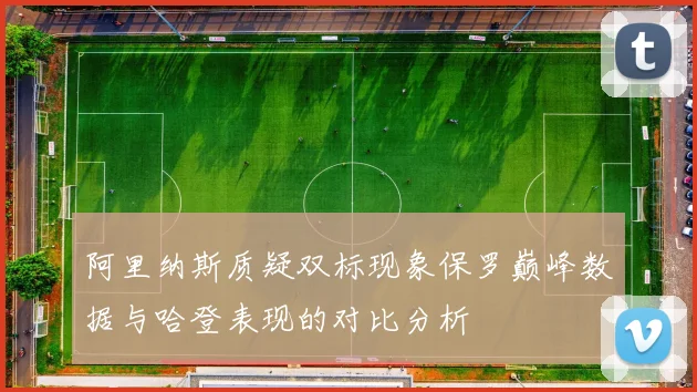 阿里纳斯质疑双标现象保罗巅峰数据与哈登表现的对比分析